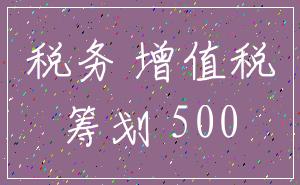 税务 增值税_筹划 500