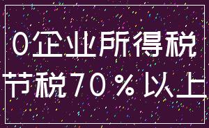 0企业所得税_节税70%以上