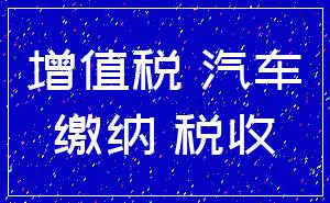 增值税 汽车_缴纳 税收