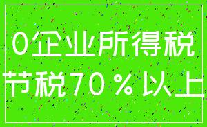 0企业所得税_节税70%以上