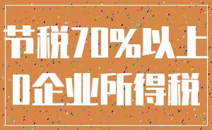 节税70%以上_0企业所得税