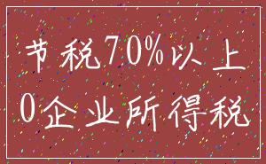 节税70%以上_0企业所得税