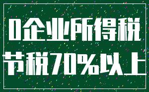 0企业所得税_节税70%以上