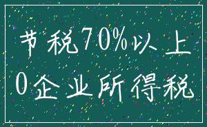 节税70%以上_0企业所得税