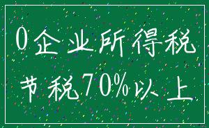 0企业所得税_节税70%以上