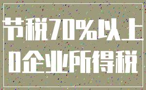 节税70%以上_0企业所得税