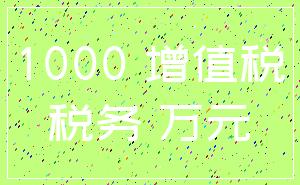 1000 增值税_税务 万元