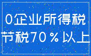 0企业所得税_节税70%以上