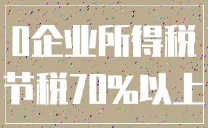 0企业所得税_节税70%以上