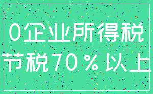 0企业所得税_节税70%以上