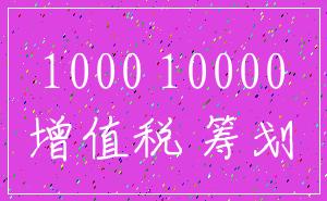 1000 10000_增值税 筹划